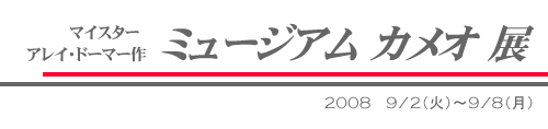 マイスター　アレイ・ドーマー作「ミュージアム　カメオ展」